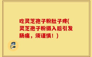 吃灵芝孢子粉肚子疼(灵芝孢子粉摄入后引发肠痛，须谨慎！)