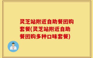 灵芝站附近自助餐团购套餐(灵芝站附近自助餐团购多种口味套餐)