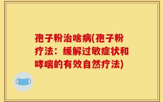孢子粉治啥病(孢子粉疗法：缓解过敏症状和哮喘的有效自然疗法)