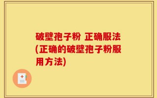 破壁孢子粉 正确服法(正确的破壁孢子粉服用方法)