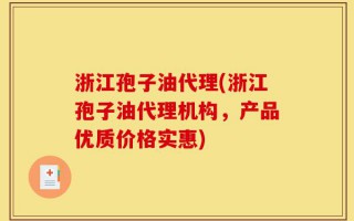 浙江孢子油代理(浙江孢子油代理机构，产品优质价格实惠)