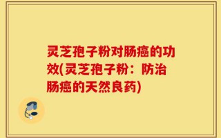 灵芝孢子粉对肠癌的功效(灵芝孢子粉：防治肠癌的天然良药)