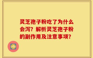 灵芝孢子粉吃了为什么会泻？解析灵芝孢子粉的副作用及注意事项？