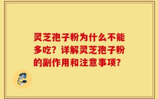灵芝孢子粉为什么不能多吃？详解灵芝孢子粉的副作用和注意事项？
