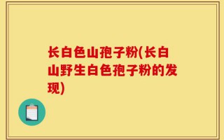 长白色山孢子粉(长白山野生白色孢子粉的发现)