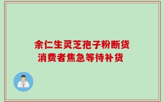 余仁生灵芝孢子粉断货 消费者焦急等待补货