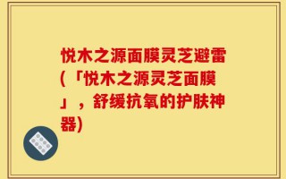 悦木之源面膜灵芝避雷(「悦木之源灵芝面膜」，舒缓抗氧的护肤神器)
