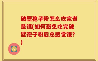 破壁孢子粉怎么吃完老是饿(如何避免吃完破壁孢子粉后总感觉饿？)