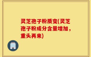灵芝孢子粉质变(灵芝孢子粉成分含量增加，重头再来)