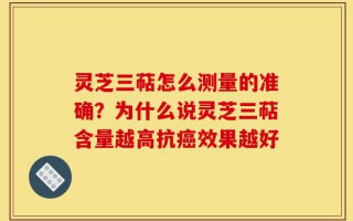 灵芝三萜怎么测量的准确？为什么说灵芝三萜含量越高抗癌效果越好