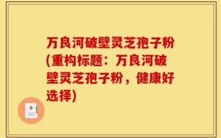 万良河破壁灵芝孢子粉(重构标题：万良河破壁灵芝孢子粉，健康好选择)