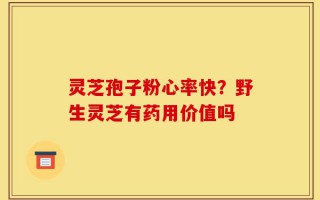 灵芝孢子粉心率快？野生灵芝有药用价值吗