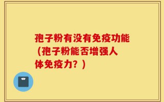 孢子粉有没有免疫功能 (孢子粉能否增强人体免疫力？)