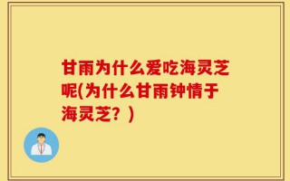 甘雨为什么爱吃海灵芝呢(为什么甘雨钟情于海灵芝？)