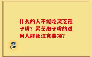 什么的人不能吃灵芝孢子粉？灵芝孢子粉的适用人群及注意事项？
