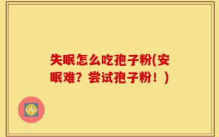 失眠怎么吃孢子粉(安眠难？尝试孢子粉！)