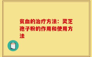 贫血的治疗方法：灵芝孢子粉的作用和使用方法