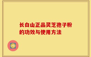 长白山正品灵芝孢子粉的功效与使用方法
