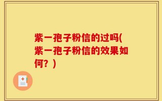 紫一孢子粉信的过吗(紫一孢子粉信的效果如何？)