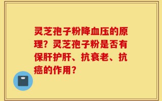 灵芝孢子粉降血压的原理？灵芝孢子粉是否有保肝护肝、抗衰老、抗癌的作用？