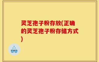 灵芝孢子粉存放(正确的灵芝孢子粉存储方式)