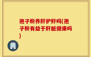 孢子粉养肝护肝吗(孢子粉有益于肝脏健康吗)