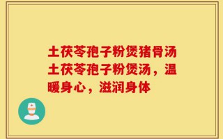 土茯苓孢子粉煲猪骨汤土茯苓孢子粉煲汤，温暖身心，滋润身体