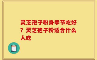 灵芝孢子粉身季节吃好？灵芝孢子粉适合什么人吃
