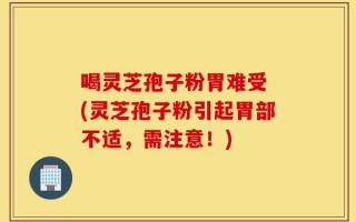 喝灵芝孢子粉胃难受 (灵芝孢子粉引起胃部不适，需注意！)