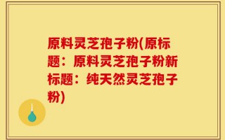原料灵芝孢子粉(原标题：原料灵芝孢子粉新标题：纯天然灵芝孢子粉)