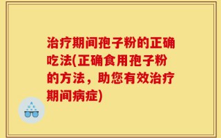 治疗期间孢子粉的正确吃法(正确食用孢子粉的方法，助您有效治疗期间病症)