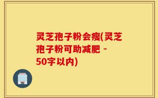 灵芝孢子粉会瘦(灵芝孢子粉可助减肥)
