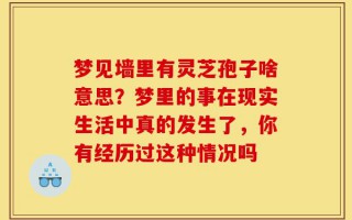 梦见墙里有灵芝孢子啥意思？梦里的事在现实生活中真的发生了，你有经历过这种情况吗