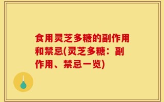 食用灵芝多糖的副作用和禁忌(灵芝多糖：副作用、禁忌一览)