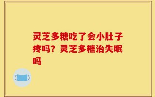 灵芝多糖吃了会小肚子疼吗？灵芝多糖治失眠吗