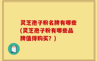 灵芝孢子粉名牌有哪些(灵芝孢子粉有哪些品牌值得购买？)