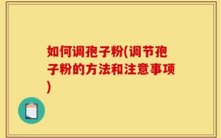 如何调孢子粉(调节孢子粉的方法和注意事项)