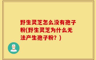 野生灵芝怎么没有孢子粉(野生灵芝为什么无法产生孢子粉？)