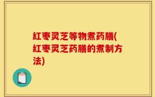 红枣灵芝等物煮药膳(红枣灵芝药膳的煮制方法)