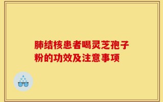 肺结核患者喝灵芝孢子粉的功效及注意事项
