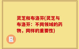 灵芝和布洛芬(灵芝与布洛芬：不同领域的药物，同样的重要性)