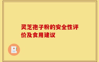 灵芝孢子粉的安全性评价及食用建议