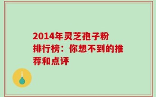 2014年灵芝孢子粉排行榜：你想不到的推荐和点评