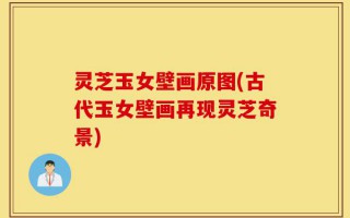 灵芝玉女壁画原图(古代玉女壁画再现灵芝奇景)