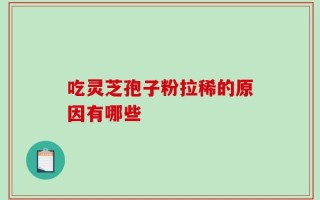 吃灵芝孢子粉拉稀的原因有哪些