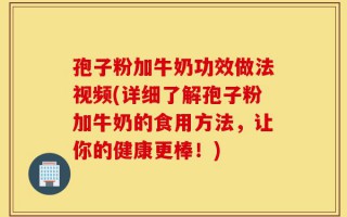 孢子粉加牛奶功效做法视频(详细了解孢子粉加牛奶的食用方法，让你的健康更棒！)