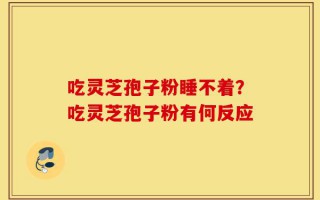 吃灵芝孢子粉睡不着？吃灵芝孢子粉有何反应