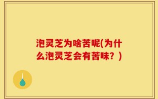泡灵芝为啥苦呢(为什么泡灵芝会有苦味？)