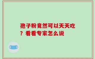 孢子粉竟然可以天天吃？看看专家怎么说