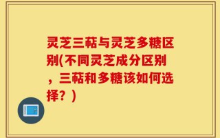 灵芝三萜与灵芝多糖区别(不同灵芝成分区别，三萜和多糖该如何选择？)